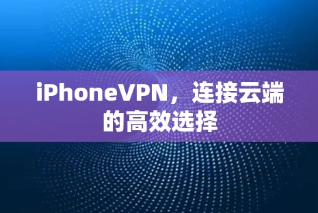 iPhoneVPN，连接云端的高效选择