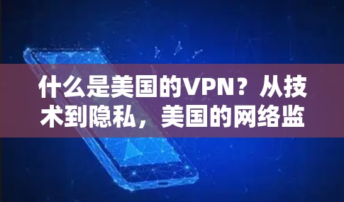 什么是美国的VPN?从技术到隐私,美国的网络监控如何影响我们的生活 什么是美国的VPN?从技术到隐私,美国的网络监控如何影响我们的生活