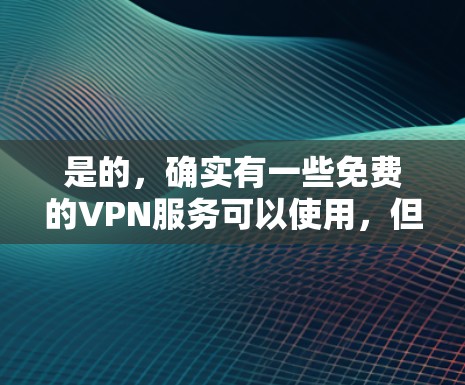 是的,确实有一些免费的VPN服务可以使用,但需要注意以下几点 是的,确实有一些免费的VPN服务可以使用,但需要注意以下几点