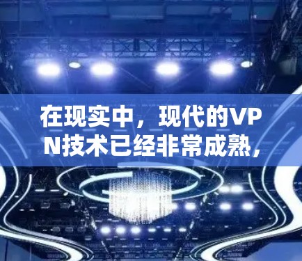 在现实中,现代的VPN技术已经非常成熟,可以用于加密传输数据、视频会议、文件传输等。如果你指的是VPN技术,可以了解以下几点 在现实中,现代的VPN技术已经非常成熟,可以用于加密传输数据、视频会议、文件传输等。如果你指的是VPN技术,可以了解以下几点