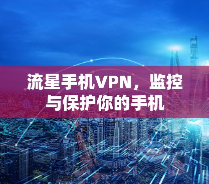 流星手机VPN,监控与保护你的手机 流星手机VPN,监控与保护你的手机
