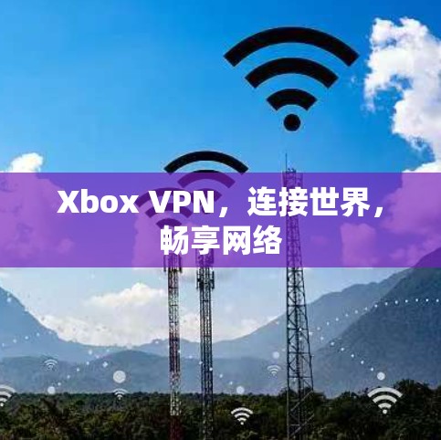 Xbox VPN,连接世界,畅享网络 Xbox VPN,连接世界,畅享网络