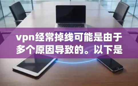 vpn经常掉线可能是由于多个原因导致的。以下是一些可能的原因和解决方法 vpn经常掉线可能是由于多个原因导致的。以下是一些可能的原因和解决方法