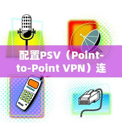 配置PSV(Point-to-Point VPN)连接VPN的步骤如下 配置PSV(Point-to-Point VPN)连接VPN的步骤如下