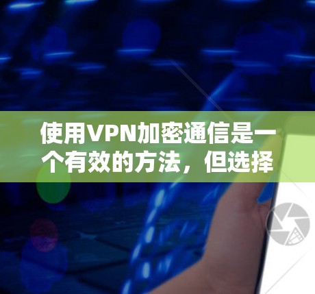 使用VPN加密通信是一个有效的方法,但选择和配置时需要谨慎。以下是详细的指南 使用VPN加密通信是一个有效的方法,但选择和配置时需要谨慎。以下是详细的指南