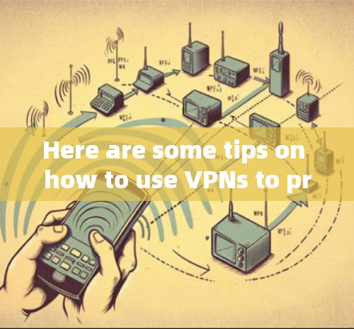 Here are some tips on how to use VPNs to protect your privacy:
