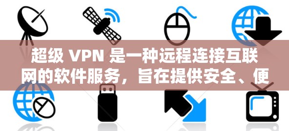 超级 VPN 是一种远程连接互联网的软件服务，旨在提供安全、便捷的网络访问。以下是对超级 VPN 的详细分析和建议