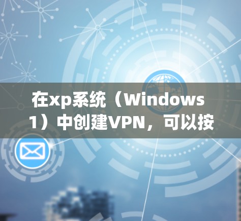 在xp系统（Windows 1）中创建VPN，可以按照以下步骤进行