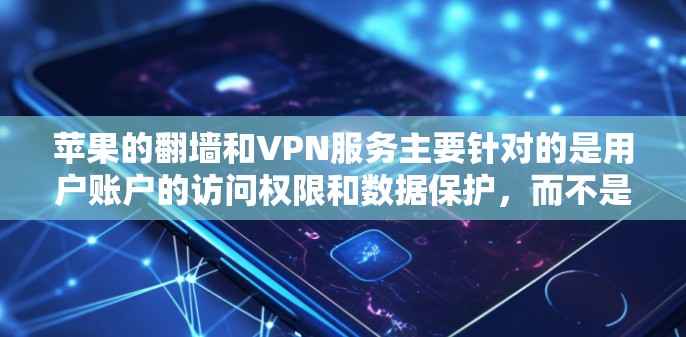 苹果的翻墙和VPN服务主要针对的是用户账户的访问权限和数据保护，而不是提供真正的VPN服务。苹果对用户账户的限制主要是为了保护用户隐私和防止未经授权的访问