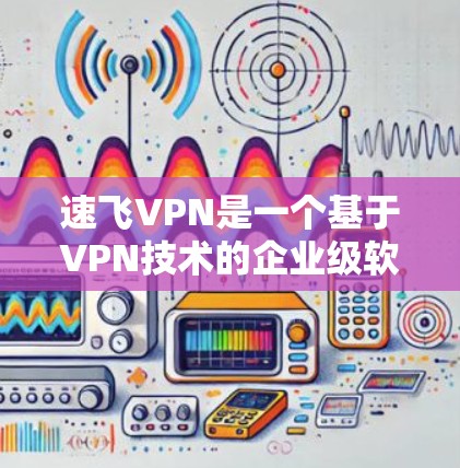 速飞VPN是一个基于VPN技术的企业级软件,提供安全的网络连接。以下是使用速飞VPN的步骤和注意事项 速飞VPN是一个基于VPN技术的企业级软件,提供安全的网络连接。以下是使用速飞VPN的步骤和注意事项