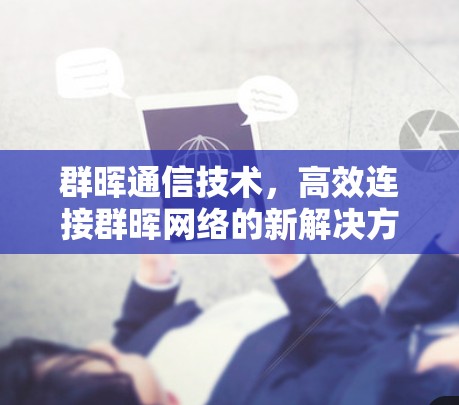 群晖通信技术,高效连接群晖网络的新解决方案 群晖通信技术,高效连接群晖网络的新解决方案