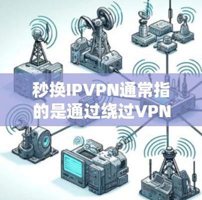秒换IPVPN通常指的是通过绕过VPN协议快速更换IP和VPN连接。以下是逐步解释和建议