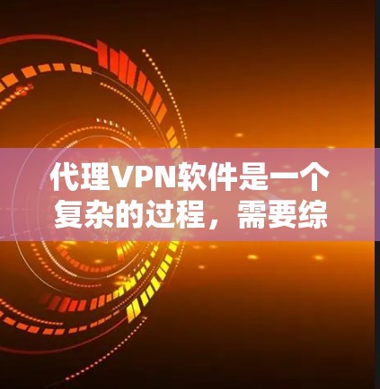 代理VPN软件是一个复杂的过程，需要综合考虑多个因素，以确保安全、合法和高效。以下是一些关键步骤，帮助您更好地代理VPN软件