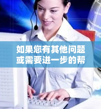 如果您有其他问题或需要进一步的帮助，请随时告诉我！