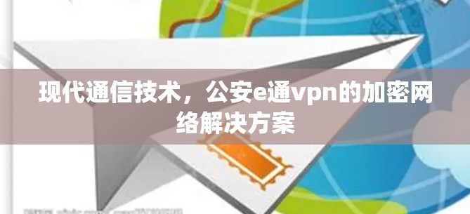 现代通信技术，公安e通vpn的加密网络解决方案
