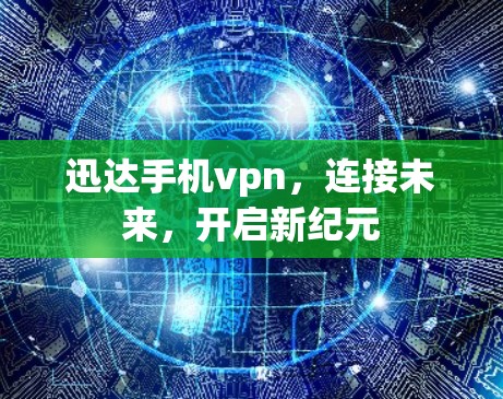 迅达手机vpn，连接未来，开启新纪元
