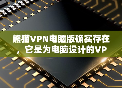 熊猫VPN电脑版确实存在，它是为电脑设计的VPN应用程序。以下是使用熊猫 VPN 的基本步骤
