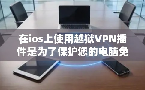 在ios上使用越狱VPN插件是为了保护您的电脑免受恶意软件和恶意代码的威胁。ios越狱VPN插件可以帮助您建立一个安全的连接，确保您的电脑能够正常运行，同时也能访问其他操作系统（如macOS）