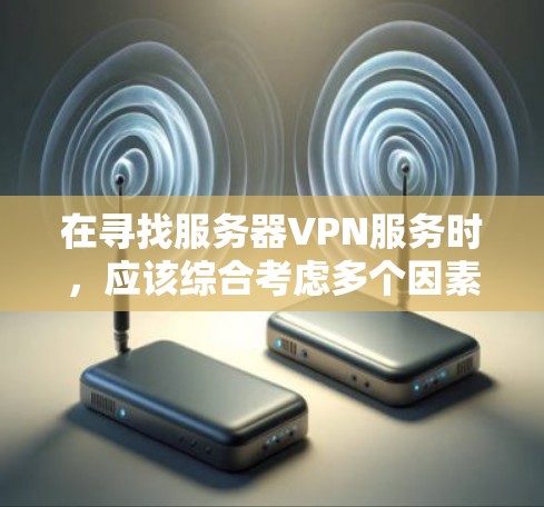 在寻找服务器VPN服务时，应该综合考虑多个因素，包括服务的安全性、性能、易用性以及适用场景。以下是一些常见的服务器VPN服务推荐和它们的特点