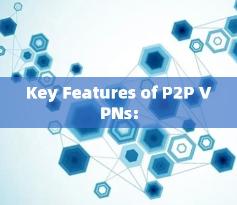 Key Features of P2P VPNs: