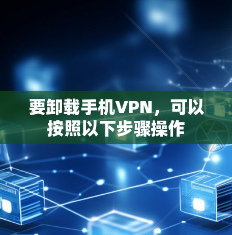 要卸载手机VPN，可以按照以下步骤操作