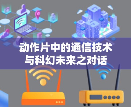 动作片中的通信技术与科幻未来之对话 动作片中的通信技术与科幻未来之对话