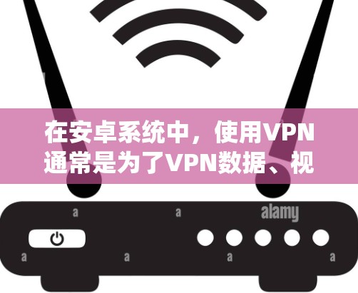在安卓系统中,使用VPN通常是为了VPN数据、视频或者流媒体,但有时候也有人会尝试使用免费的VPN软件进行测试或学习。以下是一些关于在安卓系统中使用免费VPN的建议和信息 在安卓系统中,使用VPN通常是为了VPN数据、视频或者流媒体,但有时候也有人会尝试使用免费的VPN软件进行测试或学习。以下是一些关于在安卓系统中使用免费VPN的建议和信息