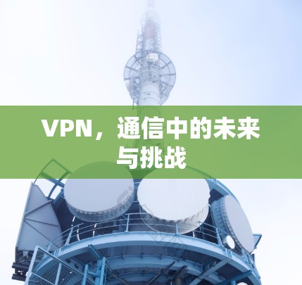 VPN，通信中的未来与挑战