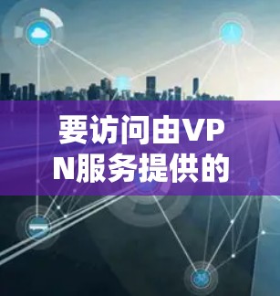 要访问由VPN服务提供的数据库，您可以按照以下步骤操作