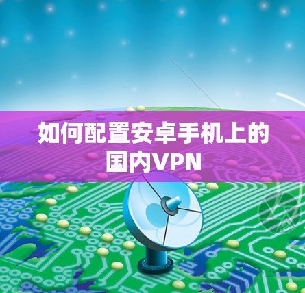 如何配置安卓手机上的国内VPN 如何配置安卓手机上的国内VPN