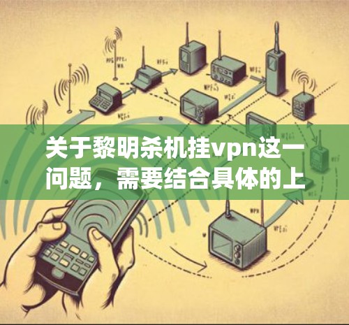 关于黎明杀机挂vpn这一问题,需要结合具体的上下文来理解。如果你指的是在特定时间点(如黎明)时,是否会被感染挂VPN,这可能与特定网络环境、加密货币市场的波动或网络安全事件有关 关于黎明杀机挂vpn这一问题,需要结合具体的上下文来理解。如果你指的是在特定时间点(如黎明)时,是否会被感染挂VPN,这可能与特定网络环境、加密货币市场的波动或网络安全事件有关