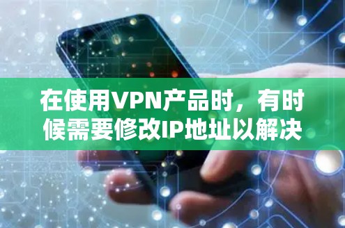 在使用VPN产品时，有时候需要修改IP地址以解决网络连接问题。以下是一些常见方法和步骤，帮助您在使用VPN或其他网络产品时修改IP地址
