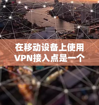 在移动设备上使用VPN接入点是一个方便且安全的解决方案。以下是一个清晰的指南，帮助您顺利接入移动VPN
