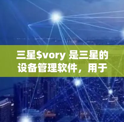 三星$vory 是三星的设备管理软件，用于管理三星设备的设置、安全和连接功能。它支持对三星设备（如三星 Galaxy）的快速设置和管理