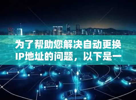 为了帮助您解决自动更换IP地址的问题,以下是一些建议和步骤 为了帮助您解决自动更换IP地址的问题,以下是一些建议和步骤