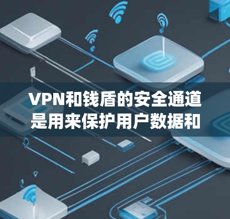 VPN和钱盾的安全通道是用来保护用户数据和网络安全的重要工具。以下是关于vpn钱盾安全通道的详细介绍