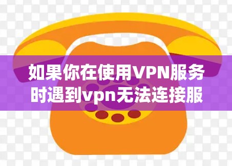 如果你在使用VPN服务时遇到vpn无法连接服务端的问题,通常有以下几种可能的原因和解决方法 如果你在使用VPN服务时遇到vpn无法连接服务端的问题,通常有以下几种可能的原因和解决方法