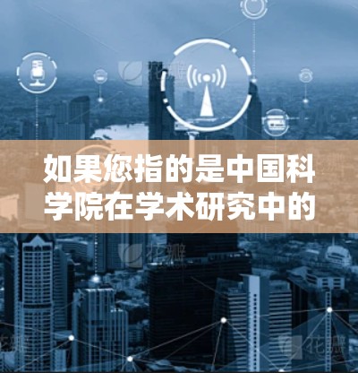 如果您指的是中国科学院在学术研究中的VPN使用情况,中国科学院通常会通过VPN来访问其他科研机构和实验室的网络资源。这种技术有助于学者和研究人员获取最新研究成果,促进学术交流 如果您指的是中国科学院在学术研究中的VPN使用情况,中国科学院通常会通过VPN来访问其他科研机构和实验室的网络资源。这种技术有助于学者和研究人员获取最新研究成果,促进学术交流