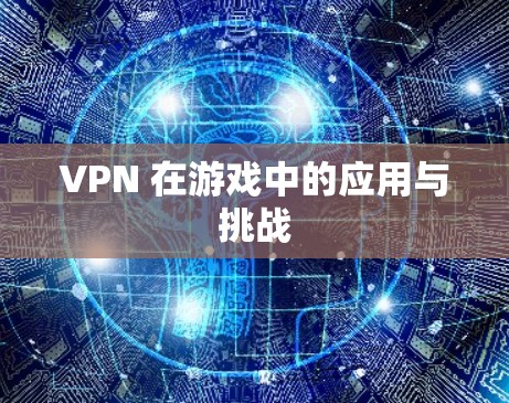 VPN 在游戏中的应用与挑战 VPN 在游戏中的应用与挑战
