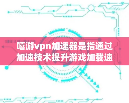 嘻游vpn加速器是指通过加速技术提升游戏加载速度和性能的工具。以下是一些常用的嘻游vpn加速器推荐,以及如何使用它们 嘻游vpn加速器是指通过加速技术提升游戏加载速度和性能的工具。以下是一些常用的嘻游vpn加速器推荐,以及如何使用它们