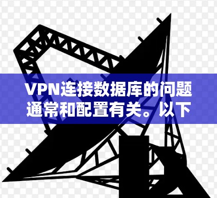 VPN连接数据库的问题通常和配置有关。以下是一些常见问题及解决方法