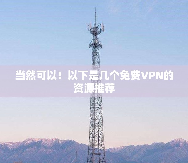 当然可以！以下是几个免费VPN的资源推荐