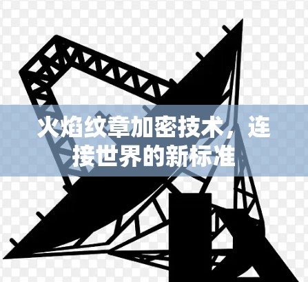 火焰纹章加密技术,连接世界的新标准 火焰纹章加密技术,连接世界的新标准