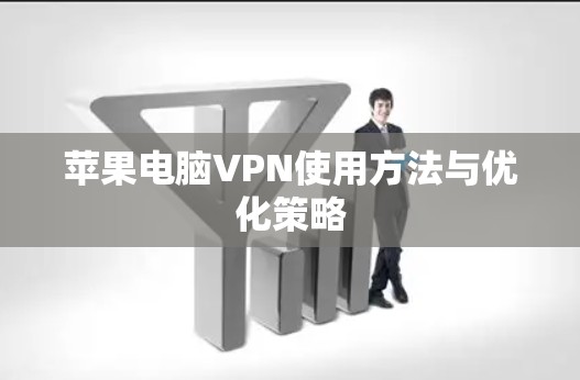 苹果电脑VPN使用方法与优化策略 苹果电脑VPN使用方法与优化策略