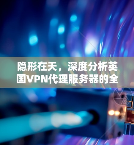 隐形在天，深度分析英国VPN代理服务器的全貌