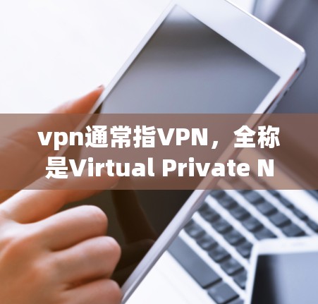 vpn通常指VPN，全称是Virtual Private Network，是一种用于加密通信的技术，允许内部网络内部的数据以匿名的方式传输，同时对外提供加密服务