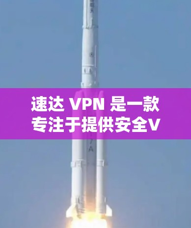 速达 VPN 是一款专注于提供安全VPN服务的软件，旨在保护用户在互联网环境下的隐私和信息安全。以下是对速达 VPN 的详细解释