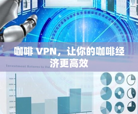 咖啡 VPN,让你的咖啡经济更高效 咖啡 VPN,让你的咖啡经济更高效