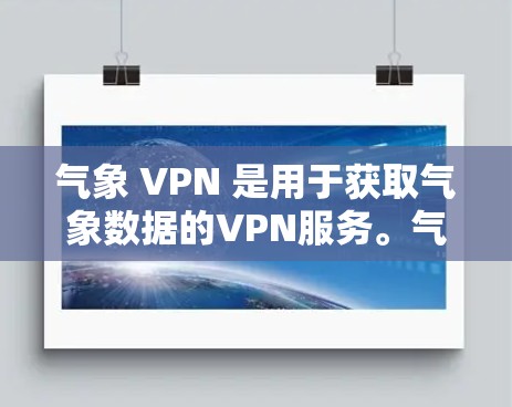 气象 VPN 是用于获取气象数据的VPN服务。气象 VPN 提供了气象预报、天气分析、天气预警等服务，帮助用户获取最新的气象信息。你可以通过气象 VPN 进行天气预报、气象数据查询、气象服务等