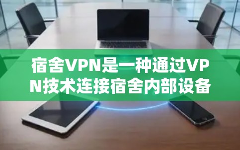 宿舍VPN是一种通过VPN技术连接宿舍内部设备来访问外部网络资源的工具。以下是关于宿舍VPN的详细分析